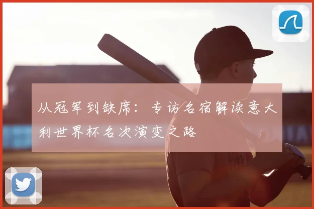 从冠军到缺席：专访名宿解读意大利世界杯名次演变之路