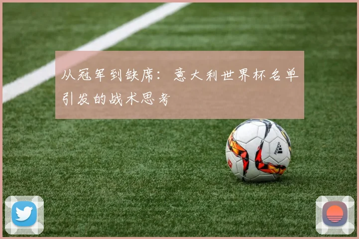从冠军到缺席：意大利世界杯名单引发的战术思考